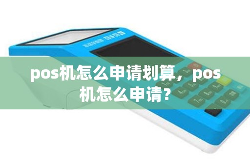 pos机怎么申请划算，pos机怎么申请？