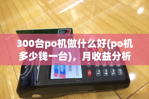 300台po机做什么好(po机多少钱一台)，月收益分析