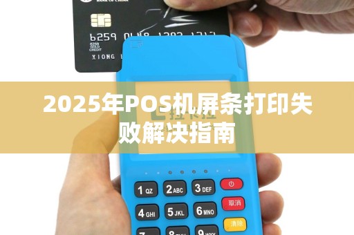 2025年POS机屏条打印失败解决指南
