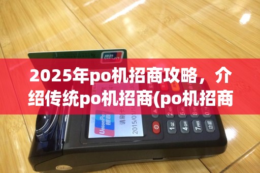 2025年po机招商攻略，介绍传统po机招商(po机招商话术)精髓