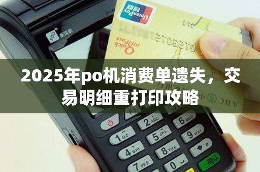 2025年po机消费单遗失，交易明细重打印攻略