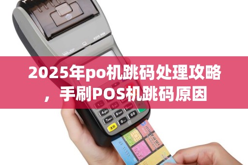 2025年po机跳码处理攻略，手刷POS机跳码原因