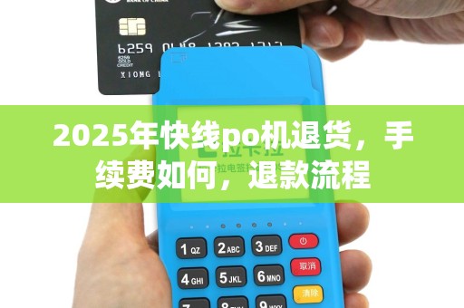 2025年快线po机退货，手续费如何，退款流程