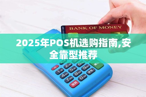 2025年POS机选购指南,安全靠型推荐