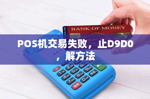 POS机交易失败，止D9D0，解方法