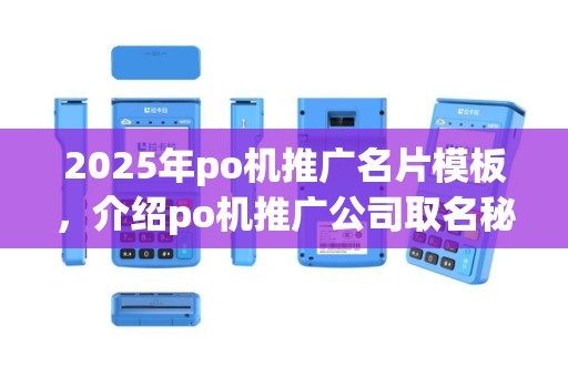 2025年po机推广名片模板，介绍po机推广公司取名秘诀