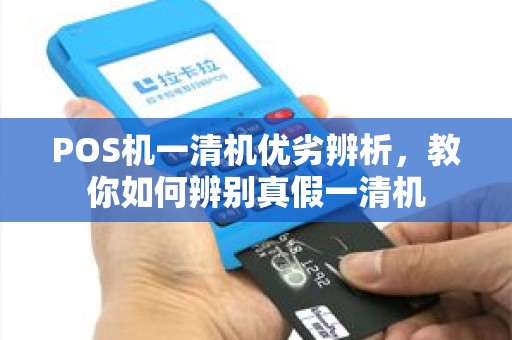 POS机一清机优劣辨析，教你如何辨别真假一清机