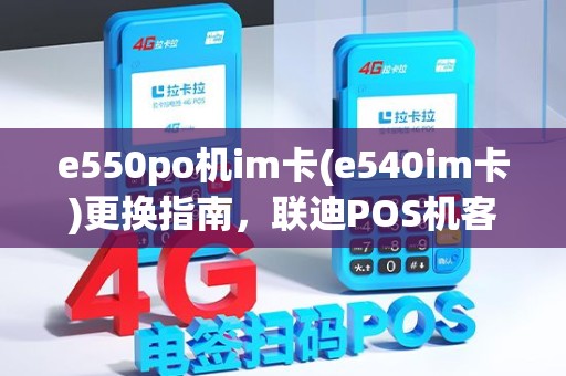 e550po机im卡(e540im卡)更换指南，联迪POS机客服支持