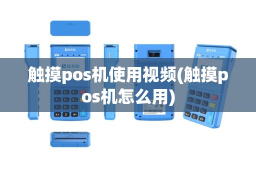 触摸pos机使用视频(触摸pos机怎么用)