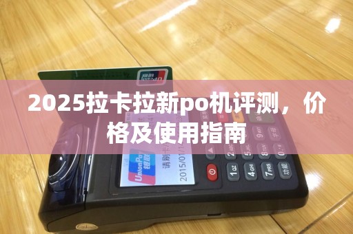 2025拉卡拉新po机评测，价格及使用指南