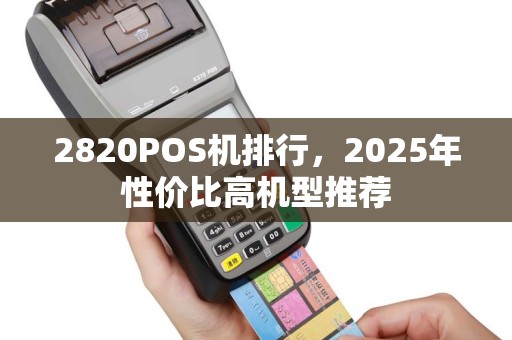 2820POS机排行，2025年性价比高机型推荐