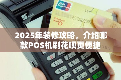 2025年装修攻略，介绍哪款POS机刷花呗更便捷