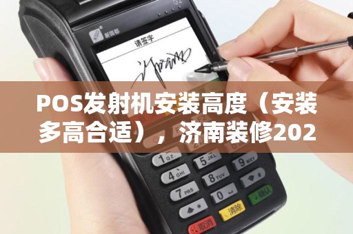 POS发射机安装高度（安装多高合适），济南装修2025要点