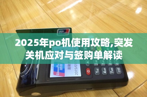 2025年po机使用攻略,突发关机应对与签购单解读