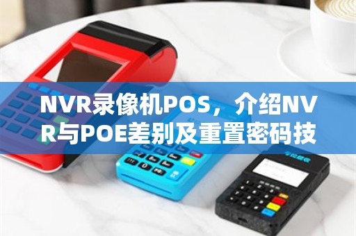 NVR录像机POS，介绍NVR与POE差别及重置密码技巧