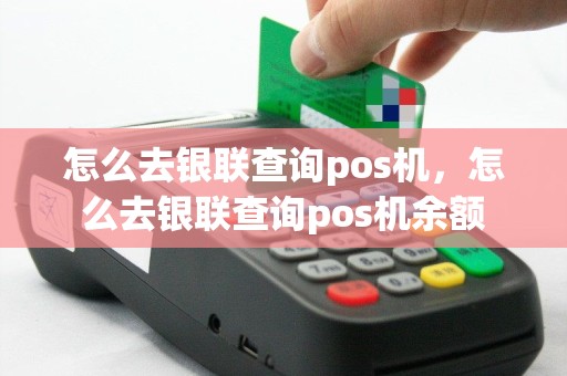 怎么去银联查询pos机，怎么去银联查询pos机余额