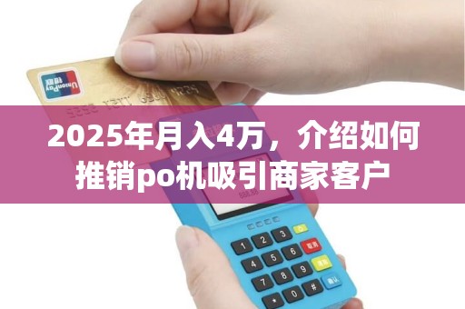 2025年月入4万，介绍如何推销po机吸引商家客户