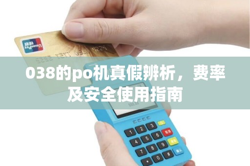 038的po机真假辨析，费率及安全使用指南