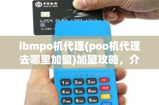ibmpo机代理(poo机代理去哪里加盟)加盟攻略，介绍盈利秘诀