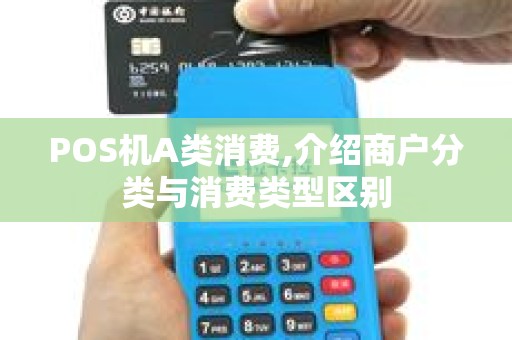 POS机A类消费,介绍商户分类与消费类型区别