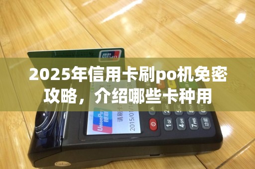 2025年信用卡刷po机免密攻略，介绍哪些卡种用