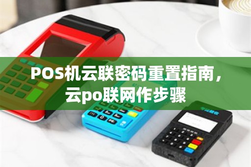 POS机云联密码重置指南，云po联网作步骤