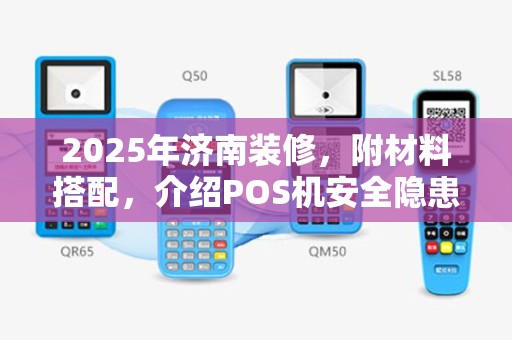 2025年济南装修，附材料搭配，介绍POS机安全隐患
