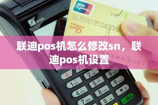 联迪pos机怎么修改sn，联迪pos机设置