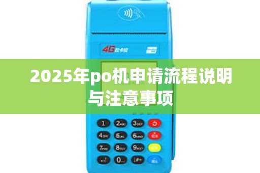 2025年po机申请流程说明与注意事项