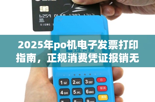 2025年po机电子发票打印指南，正规消费凭证报销无忧