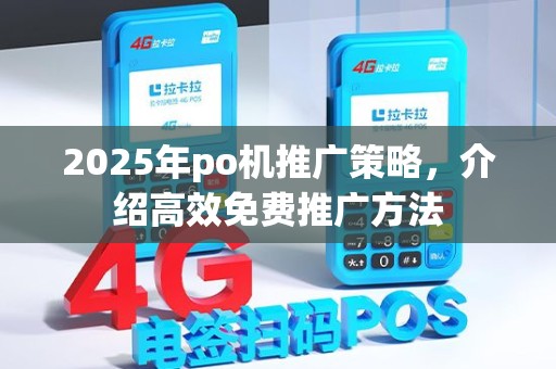 2025年po机推广策略，介绍高效免费推广方法
