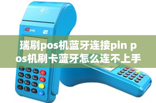 瑞刷pos机蓝牙连接pin pos机刷卡蓝牙怎么连不上手机