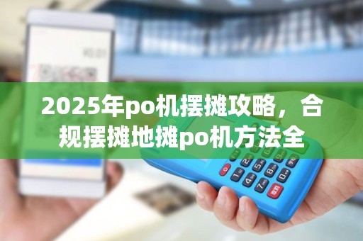2025年po机摆摊攻略，合规摆摊地摊po机方法全