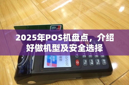 2025年POS机盘点，介绍好做机型及安全选择