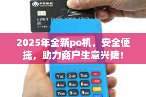 2025年全新po机，安全便捷，助力商户生意兴隆！