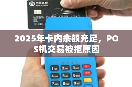 2025年卡内余额充足，POS机交易被拒原因