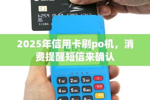 2025年信用卡刷po机，消费提醒短信来确认