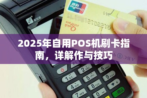 2025年自用POS机刷卡指南，详解作与技巧