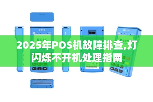 2025年POS机故障排查,灯闪烁不开机处理指南
