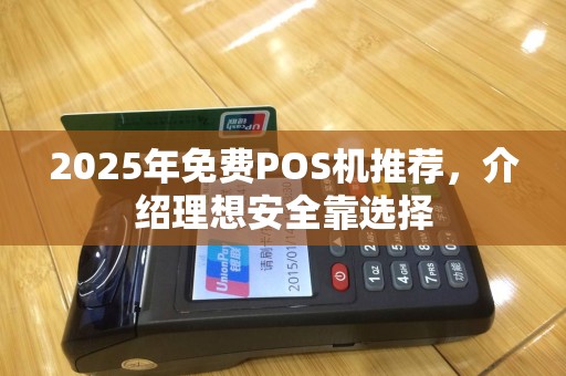 2025年免费POS机推荐，介绍理想安全靠选择