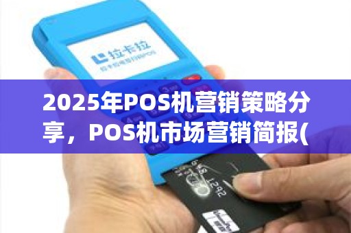 2025年POS机营销策略分享，POS机市场营销简报(po机营销经验总结)