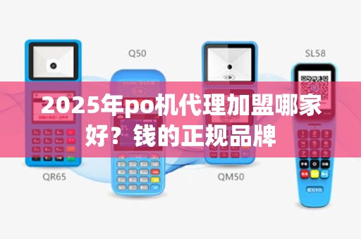 2025年po机代理加盟哪家好？钱的正规品牌