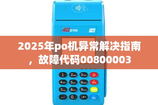 2025年po机异常解决指南，故障代码00800003