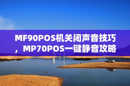 MF90POS机关闭声音技巧，MP70POS一键静音攻略