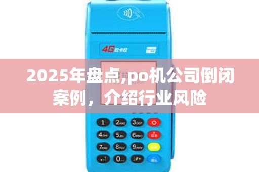 2025年盘点,po机公司倒闭案例，介绍行业风险