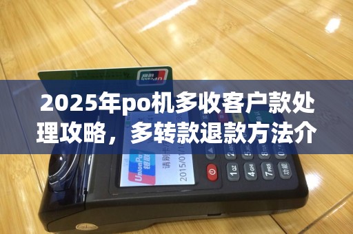 2025年po机多收客户款处理攻略，多转款退款方法介绍