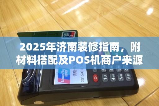 2025年济南装修指南，附材料搭配及POS机商户来源