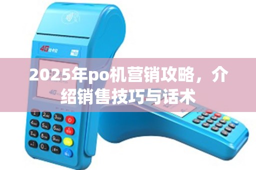 2025年po机营销攻略，介绍销售技巧与话术