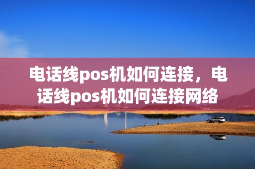 电话线pos机如何连接，电话线pos机如何连接网络