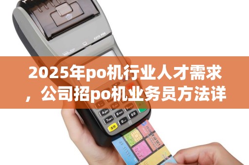 2025年po机行业人才需求，公司招po机业务员方法详析